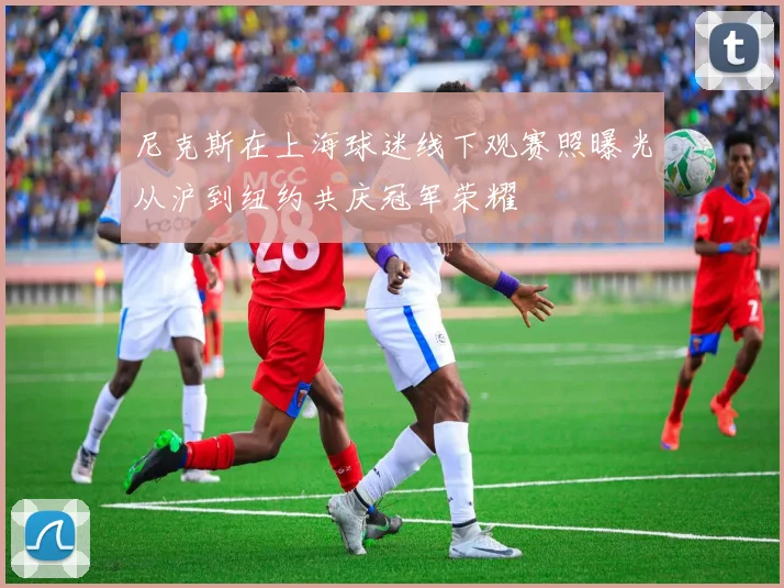 尼克斯在上海球迷线下观赛照曝光从沪到纽约共庆冠军荣耀