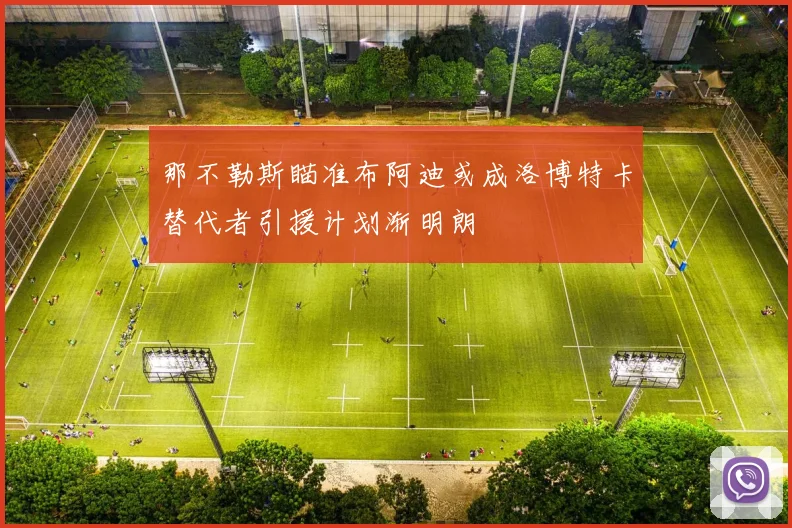 那不勒斯瞄准布阿迪或成洛博特卡替代者引援计划渐明朗