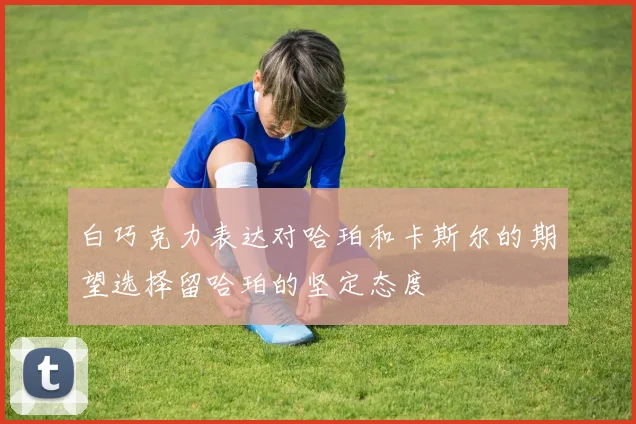 白巧克力表达对哈珀和卡斯尔的期望选择留哈珀的坚定态度