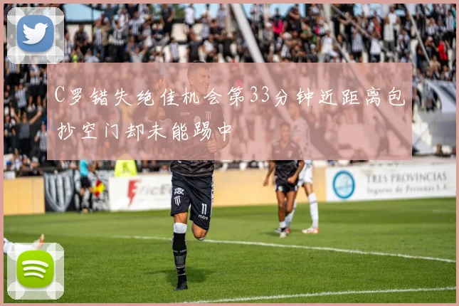 C罗错失绝佳机会第33分钟近距离包抄空门却未能踢中