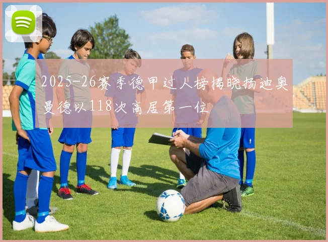 2025-26赛季德甲过人榜揭晓扬迪奥曼德以118次高居第一位