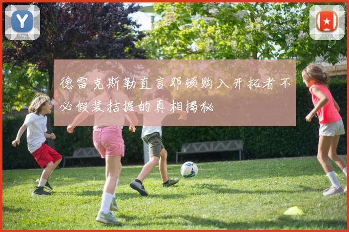 德雷克斯勒直言邓顿购入开拓者不必假装拮据的真相揭秘