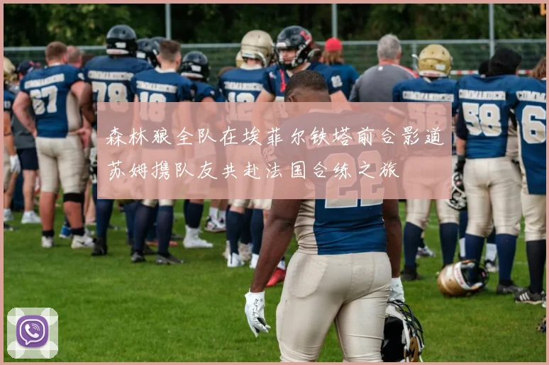 森林狼全队在埃菲尔铁塔前合影道苏姆携队友共赴法国合练之旅
