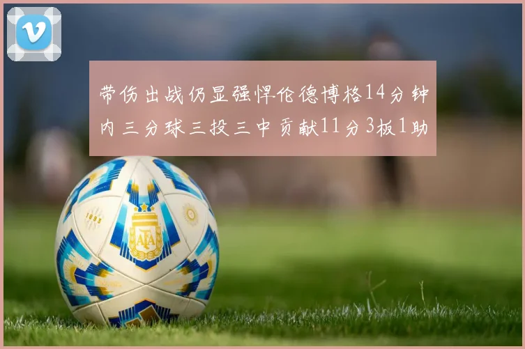 带伤出战仍显强悍伦德博格14分钟内三分球三投三中贡献11分3板1助1断
