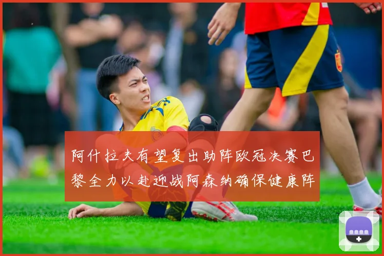 阿什拉夫有望复出助阵欧冠决赛巴黎全力以赴迎战阿森纳确保健康阵容