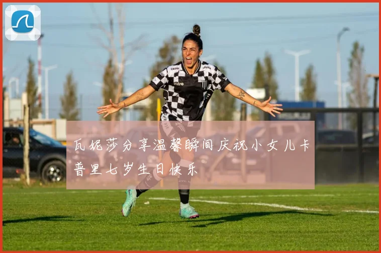 瓦妮莎分享温馨瞬间庆祝小女儿卡普里七岁生日快乐