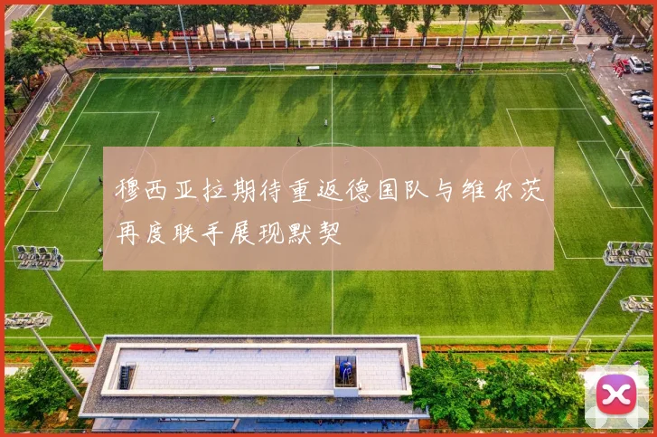 穆西亚拉期待重返德国队与维尔茨再度联手展现默契