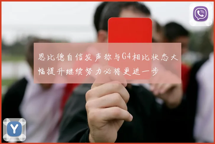 恩比德自信发声称与G4相比状态大幅提升继续努力必将更进一步