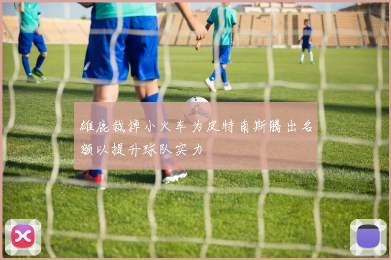 雄鹿裁掉小火车为皮特南斯腾出名额以提升球队实力