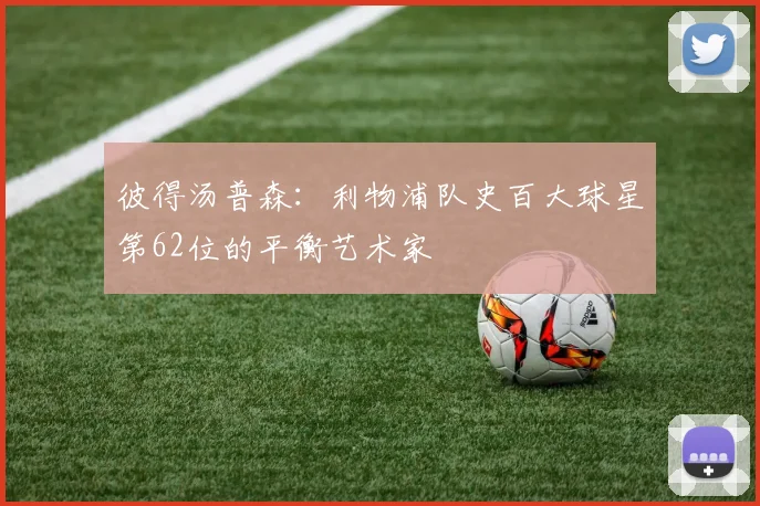 彼得汤普森：利物浦队史百大球星第62位的平衡艺术家