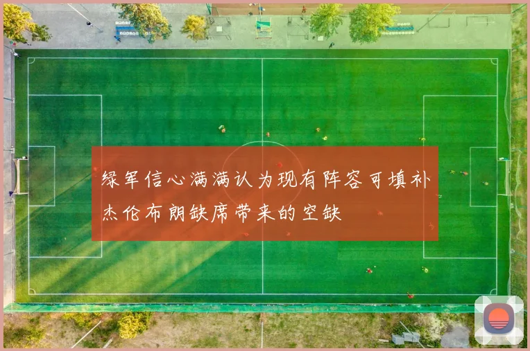 绿军信心满满认为现有阵容可填补杰伦布朗缺席带来的空缺