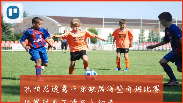 孔帕尼透露卡尔缺席海登海姆比赛观赛时看不清场上细节